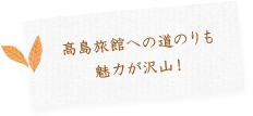 高島旅館への道のりも魅力が沢山！