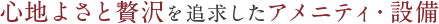 心地よさと贅沢を追求したアメニティ・設備