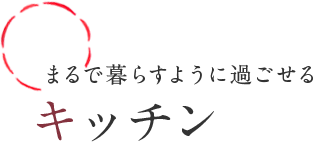 まるで暮らすように過ごせる キッチン