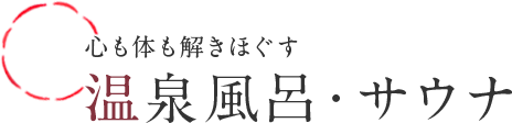 心も体も解きほぐす 温泉風呂・サウナ