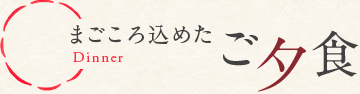 まごころ込めたご夕食