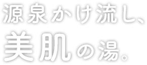 源泉かけ流し、美肌の湯。