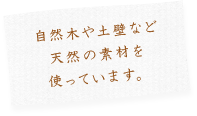 自然木や土壁など天然の素材を使っています