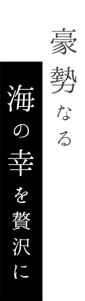 豪勢なる 海の幸を贅沢に