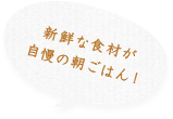 新鮮な食材が自慢の朝ごはん！